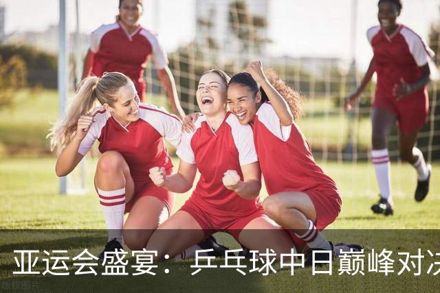 亚运会盛宴：乒乓球中日巅峰对决，张展硕冲刺六金王！